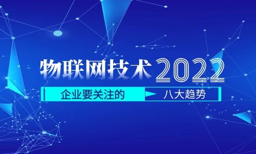 物联网技术的未来：2022年企业需要关注的8个趋势