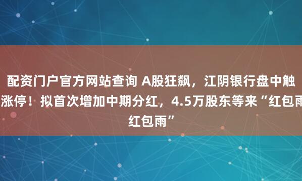 配资门户官方网站查询 A股狂飙，江阴银行盘中触及涨停！拟首次增加中期分红，4.5万股东等来“红包雨”