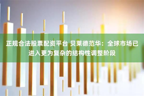 正规合法股票配资平台 贝莱德范华：全球市场已进入更为复杂的结构性调整阶段
