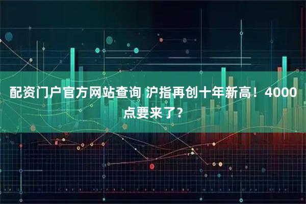 配资门户官方网站查询 沪指再创十年新高！4000点要来了？