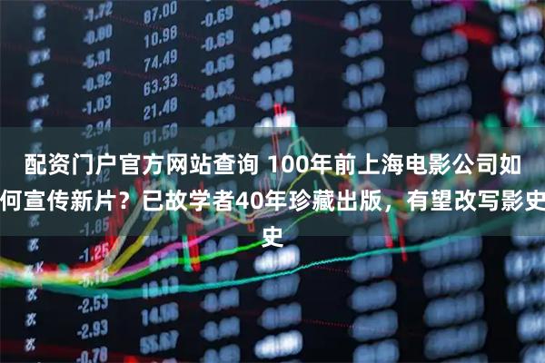 配资门户官方网站查询 100年前上海电影公司如何宣传新片？已故学者40年珍藏出版，有望改写影史