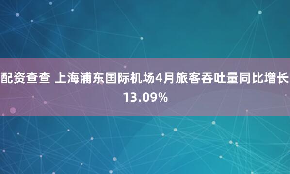 配资查查 上海浦东国际机场4月旅客吞吐量同比增长13.09%