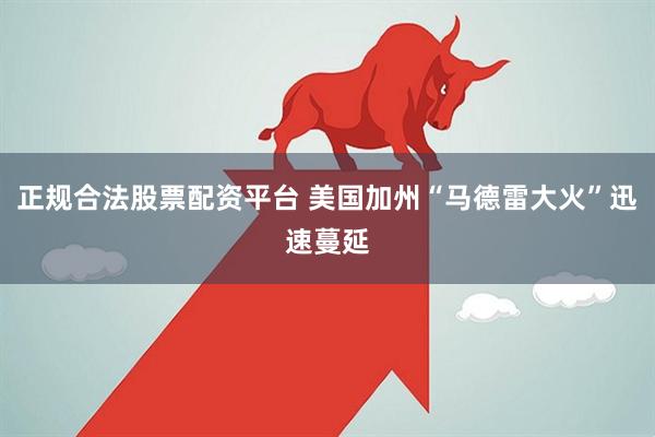 正规合法股票配资平台 美国加州“马德雷大火”迅速蔓延