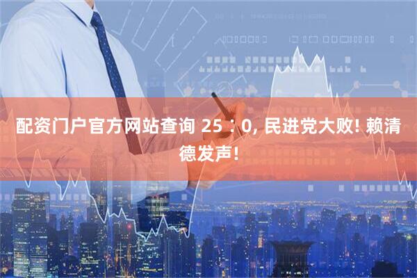 配资门户官方网站查询 25∶0, 民进党大败! 赖清德发声!
