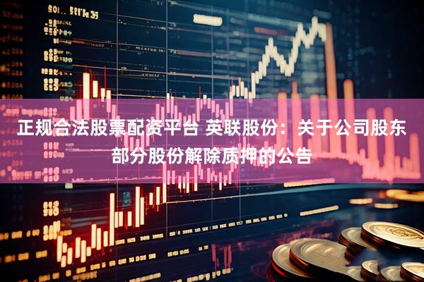 正规合法股票配资平台 英联股份：关于公司股东部分股份解除质押的公告