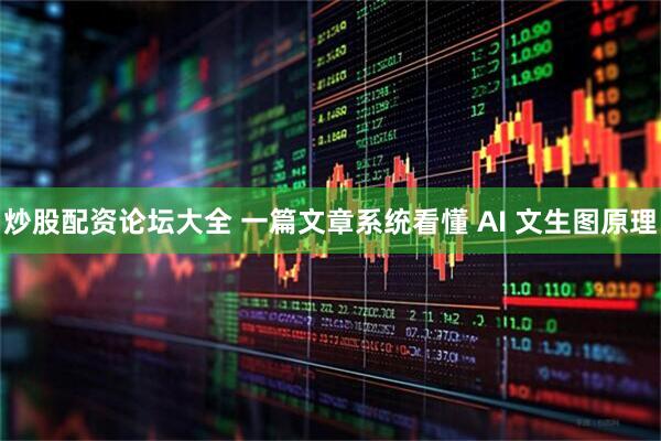 炒股配资论坛大全 一篇文章系统看懂 AI 文生图原理